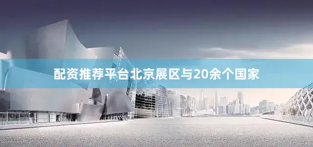 配资推荐平台北京展区与20余个国家