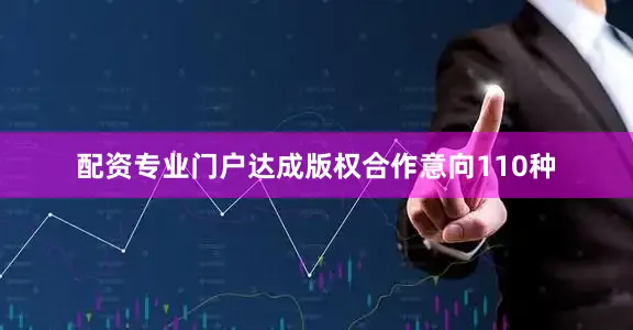 配资专业门户达成版权合作意向110种