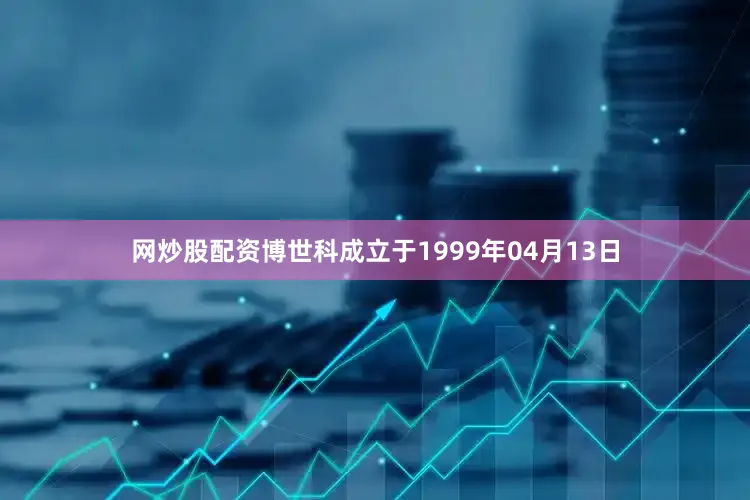 网炒股配资博世科成立于1999年04月13日