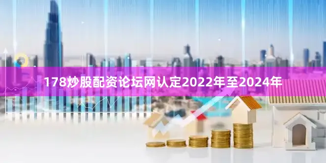 178炒股配资论坛网认定2022年至2024年