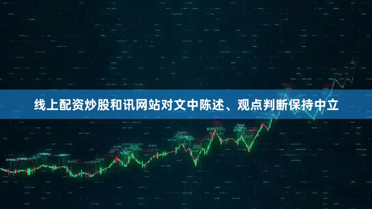 线上配资炒股和讯网站对文中陈述、观点判断保持中立