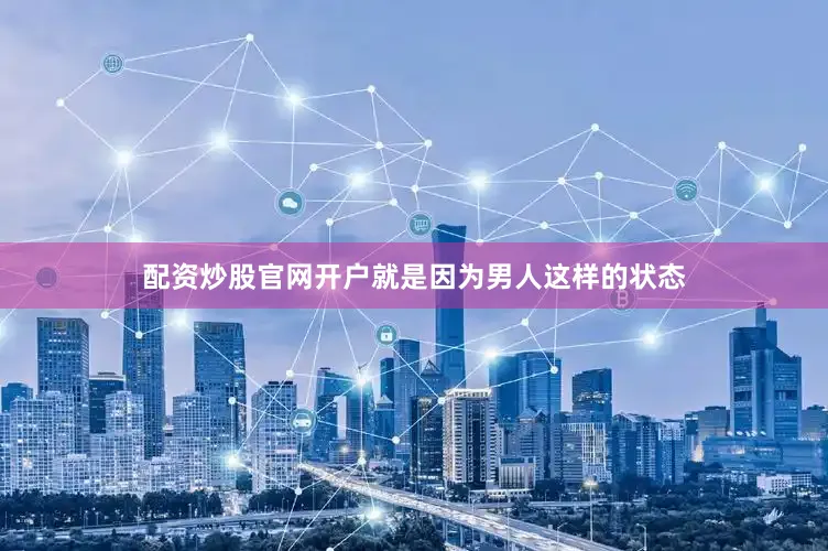 配资炒股官网开户就是因为男人这样的状态