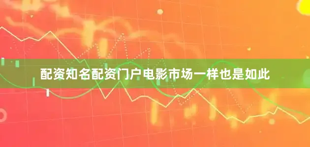 配资知名配资门户电影市场一样也是如此
