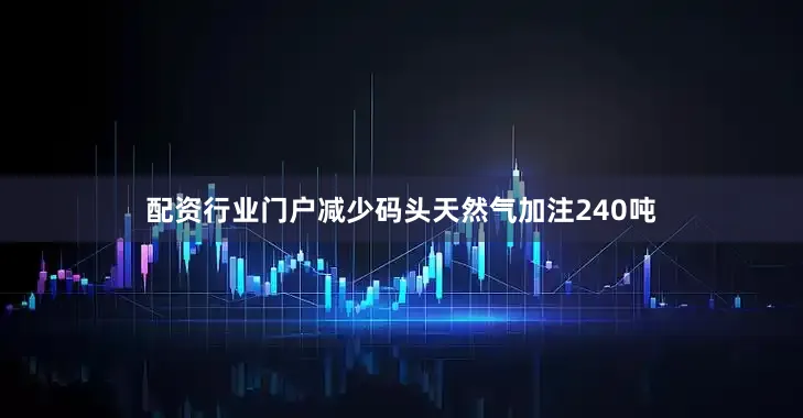 配资行业门户减少码头天然气加注240吨