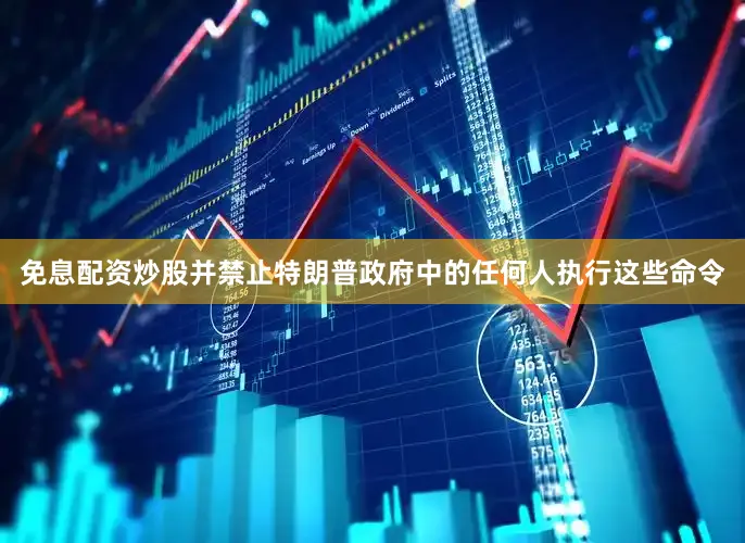 免息配资炒股并禁止特朗普政府中的任何人执行这些命令