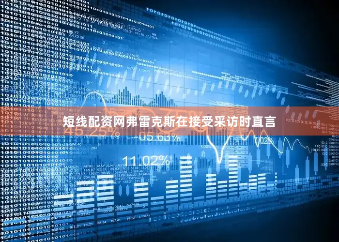 短线配资网弗雷克斯在接受采访时直言