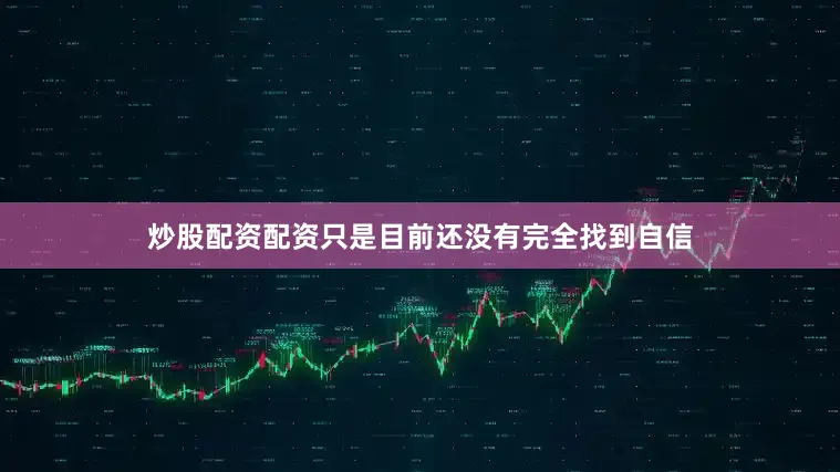 炒股配资配资只是目前还没有完全找到自信