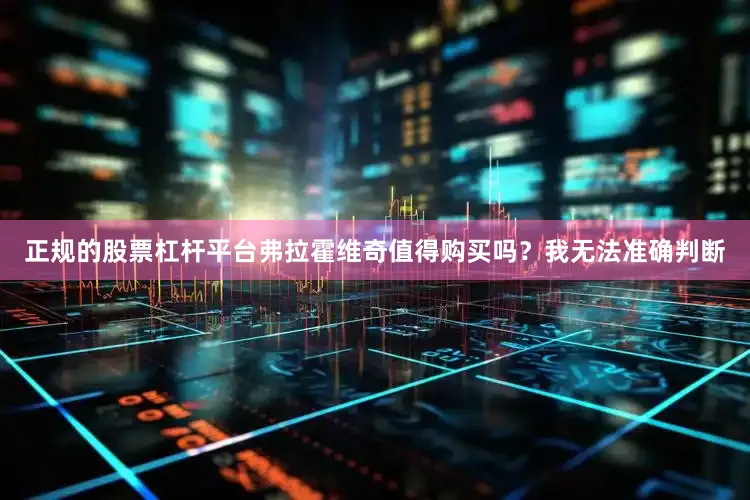 正规的股票杠杆平台弗拉霍维奇值得购买吗？我无法准确判断