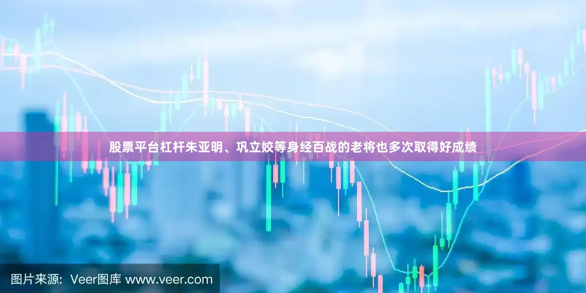 股票平台杠杆朱亚明、巩立姣等身经百战的老将也多次取得好成绩
