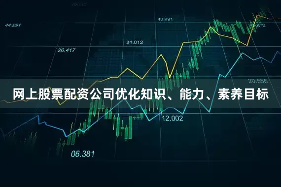 网上股票配资公司优化知识、能力、素养目标